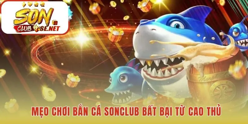 Mẹo chơi bắn cá Sonclub hiệu quả với chiến thuật cụ thể